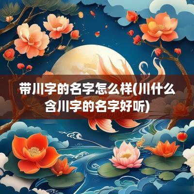 带川字的名字怎么样(川什么含川字的名字好听)