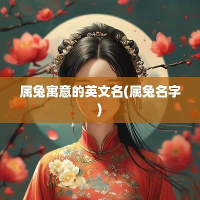 属兔寓意的英文名(属兔名字)