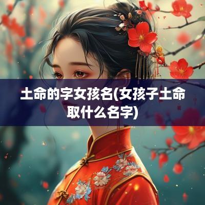 土命的字女孩名(女孩子土命取什么名字)
