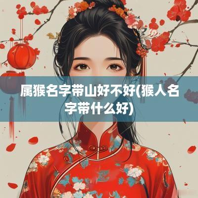 属猴名字带山好不好(猴人名字带什么好)