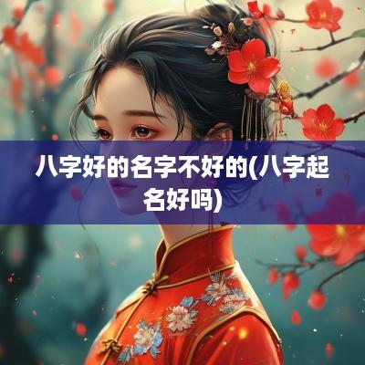 八字好的名字不好的(八字起名好吗)