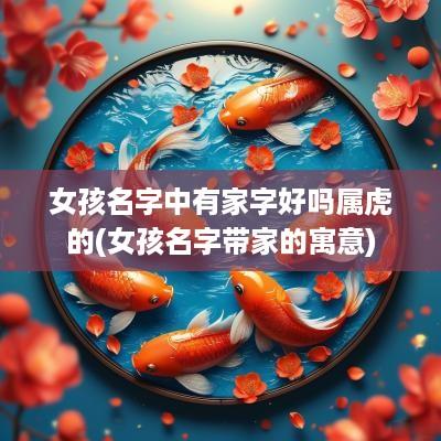 女孩名字中有家字好吗属虎的(女孩名字带家的寓意)