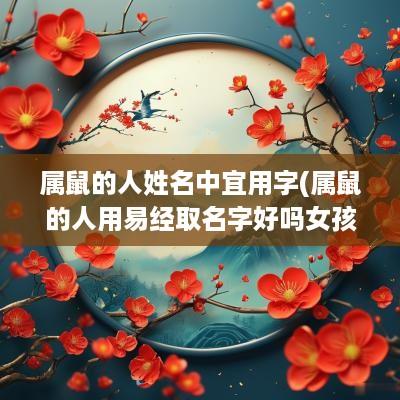 属鼠的人姓名中宜用字(属鼠的人用易经取名字好吗女孩)