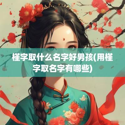槿字取什么名字好男孩(用槿字取名字有哪些)