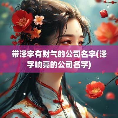 带泽字有财气的公司名字(泽字响亮的公司名字)