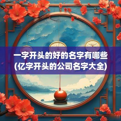 一字开头的好的名字有哪些(亿字开头的公司名字大全)