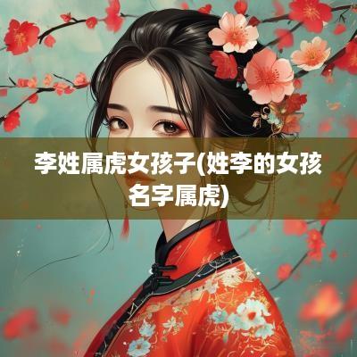 李姓属虎女孩子(姓李的女孩名字属虎)