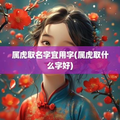 属虎取名字宜用字(属虎取什么字好)