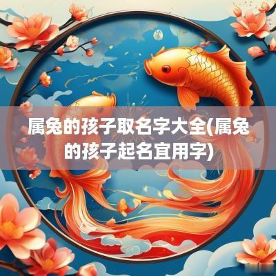 属兔的孩子取名字大全(属兔的孩子起名宜用字)