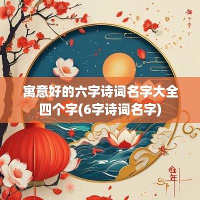 寓意好的六字诗词名字大全四个字(6字诗词名字)