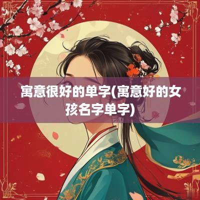 寓意很好的单字(寓意好的女孩名字单字)