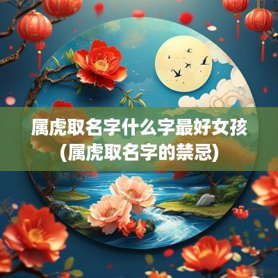 属虎取名字什么字最好女孩(属虎取名字的禁忌)