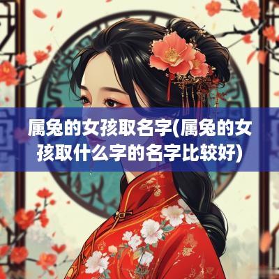 属兔的女孩取名字(属兔的女孩取什么字的名字比较好)