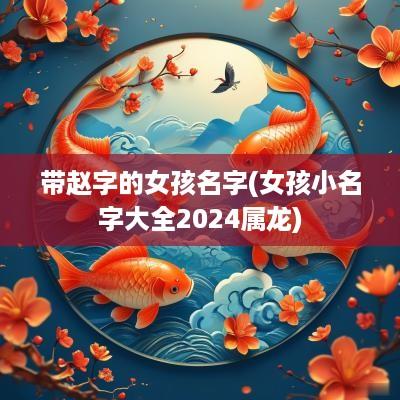 带赵字的女孩名字(女孩小名字大全2025属龙)