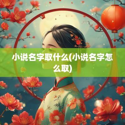 小说名字取什么(小说名字怎么取)