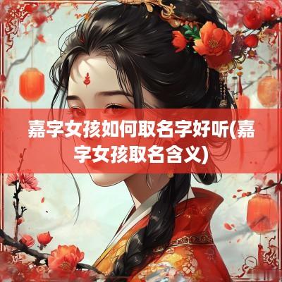 嘉字女孩如何取名字好听(嘉字女孩取名含义)