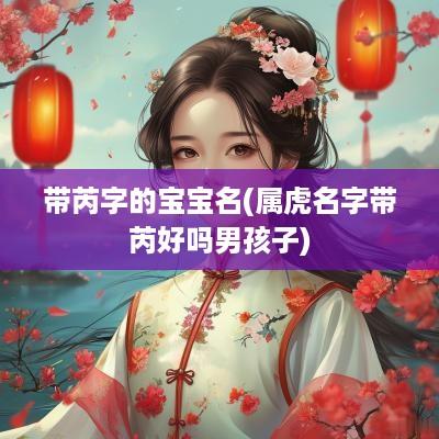带芮字的宝宝名(属虎名字带芮好吗男孩子)