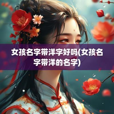 女孩名字带洋字好吗(女孩名字带洋的名字)