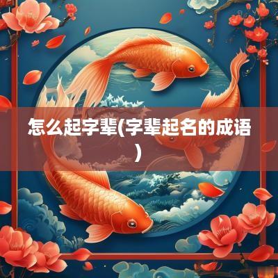 怎么起字辈(字辈起名的成语)