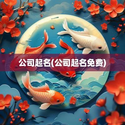 公司起名(公司起名免费)