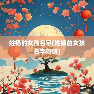 姓杨的女孩名字(姓杨的女孩名字好听)