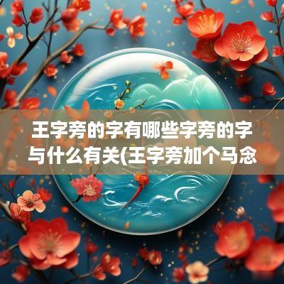 王字旁的字有哪些字旁的字与什么有关(王字旁加个马念什么)