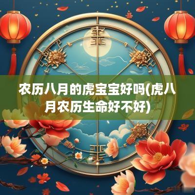 农历八月的虎宝宝好吗(虎八月农历生命好不好)