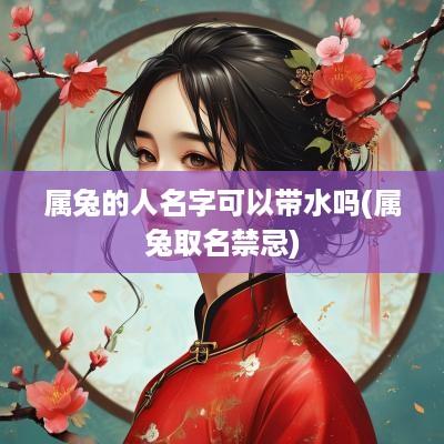 属兔的人名字可以带水吗(属兔取名禁忌)