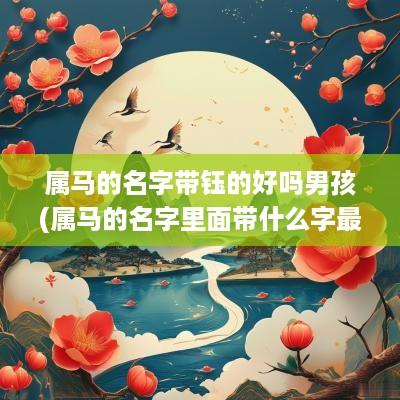 属马的名字带钰的好吗男孩(属马的名字里面带什么字最好)