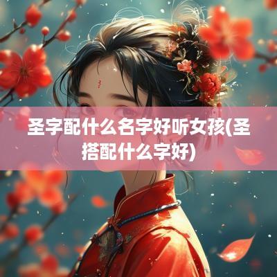 圣字配什么名字好听女孩(圣搭配什么字好)