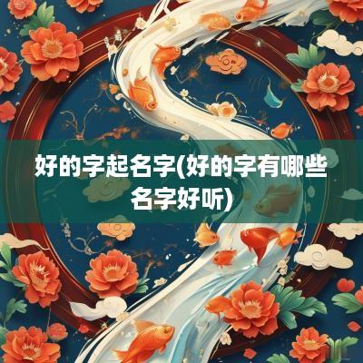好的字起名字(好的字有哪些名字好听)