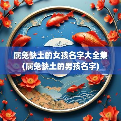属兔缺土的女孩名字大全集(属兔缺土的男孩名字)