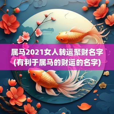属马2025女人转运聚财名字(有利于属马的财运的名字)