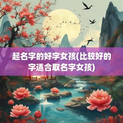 起名字的好字女孩(比较好的字适合取名字女孩)
