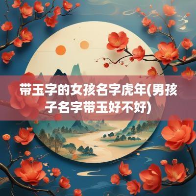 带玉字的女孩名字蛇年(男孩子名字带玉好不好)