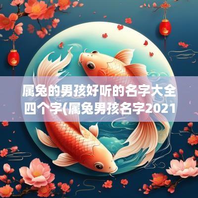 属兔的男孩好听的名字大全四个字(属兔男孩名字2025年名字大全)