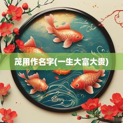 茂用作名字(一生大富大贵)