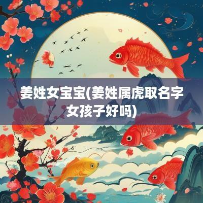 姜姓女宝宝(姜姓属虎取名字女孩子好吗)