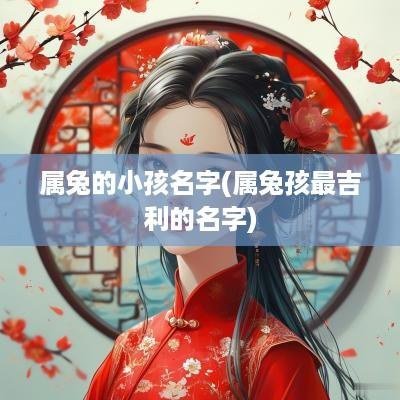 属兔的小孩名字(属兔孩最吉利的名字)