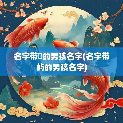 名字带璟的男孩名字(名字带屿的男孩名字)