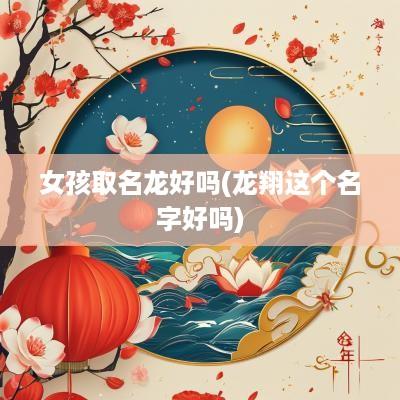 女孩取名龙好吗(龙翔这个名字好吗)