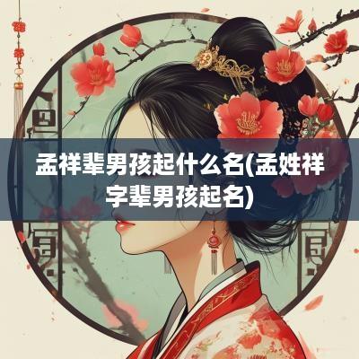 孟祥辈男孩起什么名(孟姓祥字辈男孩起名)