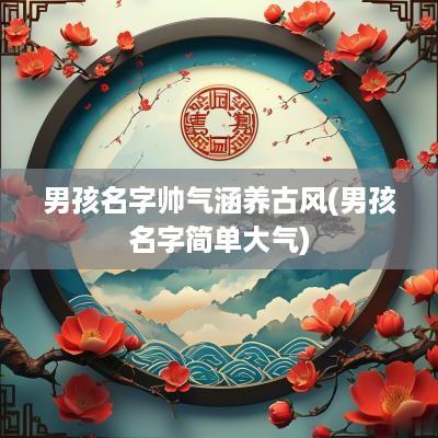 男孩名字帅气涵养古风(男孩名字简单大气)