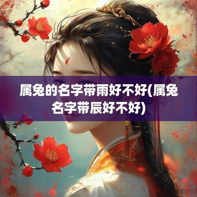 属兔的名字带雨好不好(属兔名字带辰好不好)