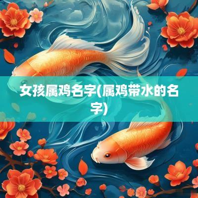 女孩属鸡名字(属鸡带水的名字)