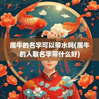 属牛的名字可以带水吗(属牛的人取名字带什么好)