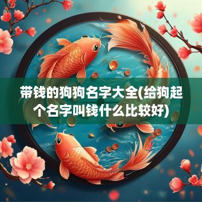 带钱的狗狗名字大全(给狗起个名字叫钱什么比较好)