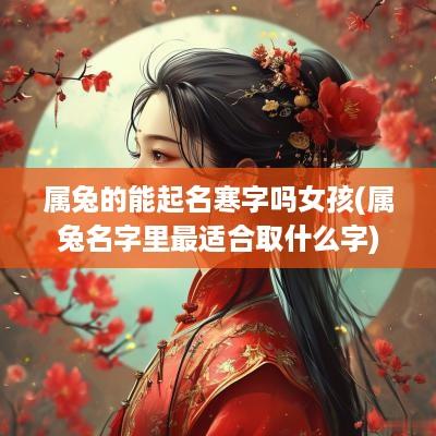 属兔的能起名寒字吗女孩(属兔名字里最适合取什么字)