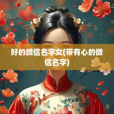 好的微信名字女(带有心的微信名字)