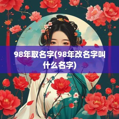 98年取名字(98年改名字叫什么名字)